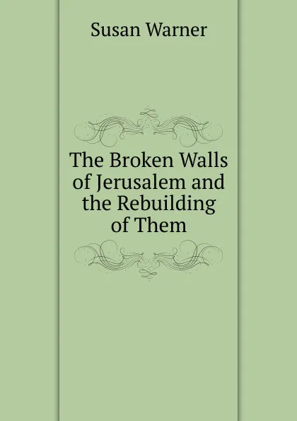 Обложка книги The Broken Walls of Jerusalem and the Rebuilding of Them, Susan Warner