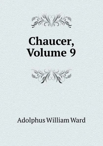 Обложка книги Chaucer, Volume 9, Adolphus William Ward