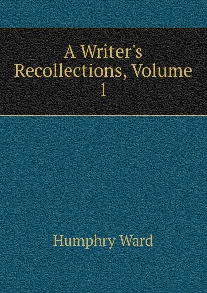 Обложка книги A Writer.s Recollections, Volume 1, Humphry Ward