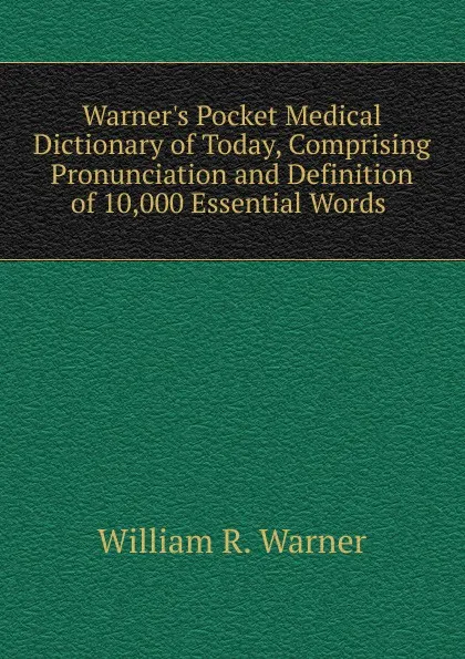 Обложка книги Warner.s Pocket Medical Dictionary of Today, Comprising Pronunciation and Definition of 10,000 Essential Words ., William R. Warner