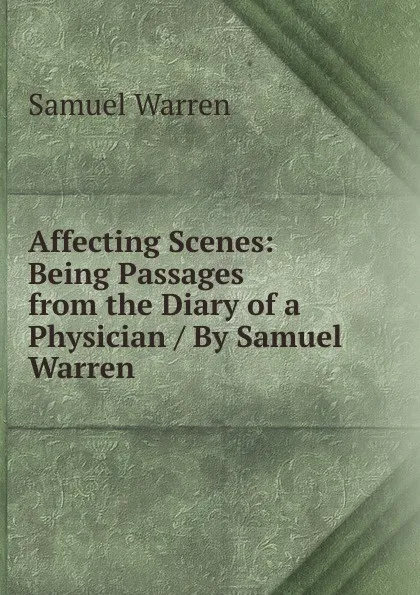 Обложка книги Affecting Scenes: Being Passages from the Diary of a Physician / By Samuel Warren., Warren Samuel