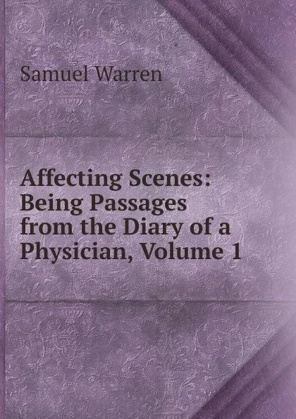 Обложка книги Affecting Scenes: Being Passages from the Diary of a Physician, Volume 1, Warren Samuel