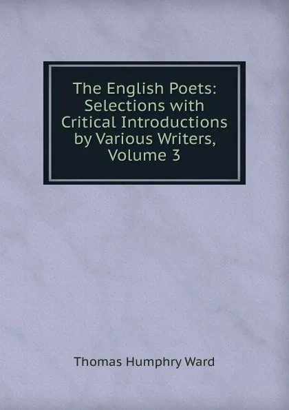 Обложка книги The English Poets: Selections with Critical Introductions by Various Writers, Volume 3, Thomas Humphry Ward