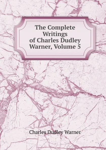Обложка книги The Complete Writings of Charles Dudley Warner, Volume 5, Charles Dudley Warner
