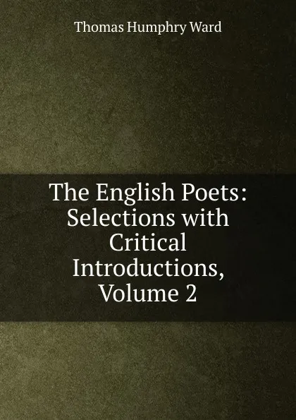 Обложка книги The English Poets: Selections with Critical Introductions, Volume 2, Thomas Humphry Ward