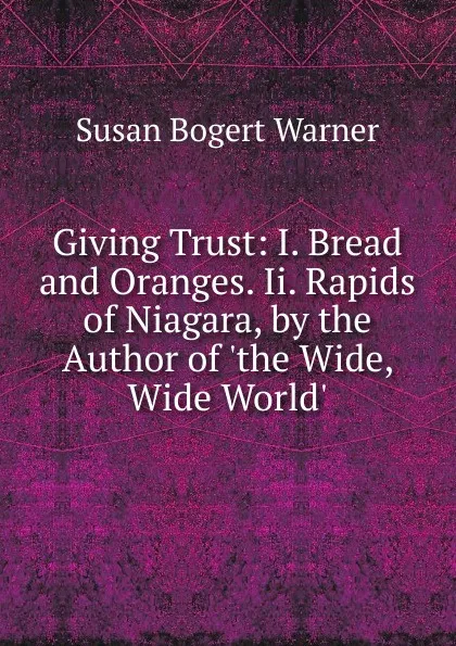 Обложка книги Giving Trust: I. Bread and Oranges. Ii. Rapids of Niagara, by the Author of .the Wide, Wide World.., Susan Bogert Warner