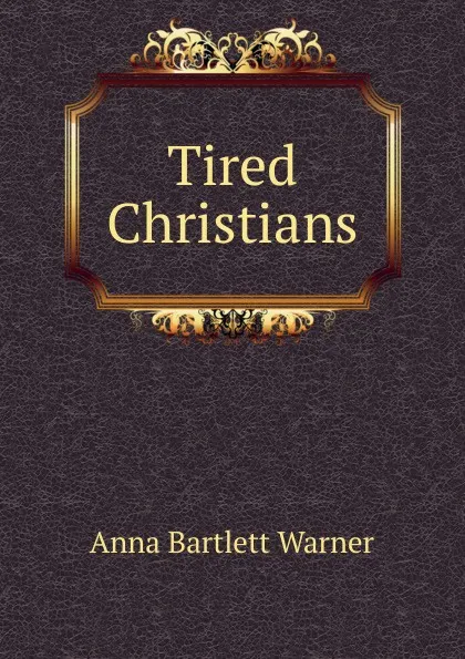 Обложка книги Tired Christians, Anna Bartlett Warner