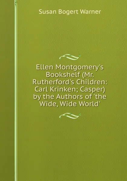 Обложка книги Ellen Montgomery.s Bookshelf (Mr. Rutherford.s Children: Carl Krinken; Casper) by the Authors of .the Wide, Wide World.., Susan Bogert Warner