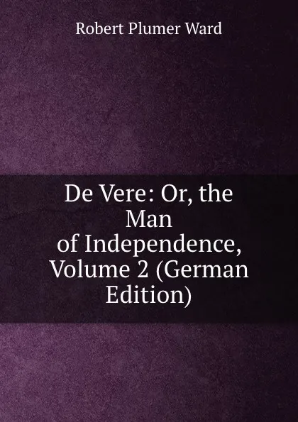 Обложка книги De Vere: Or, the Man of Independence, Volume 2 (German Edition), Robert Plumer Ward