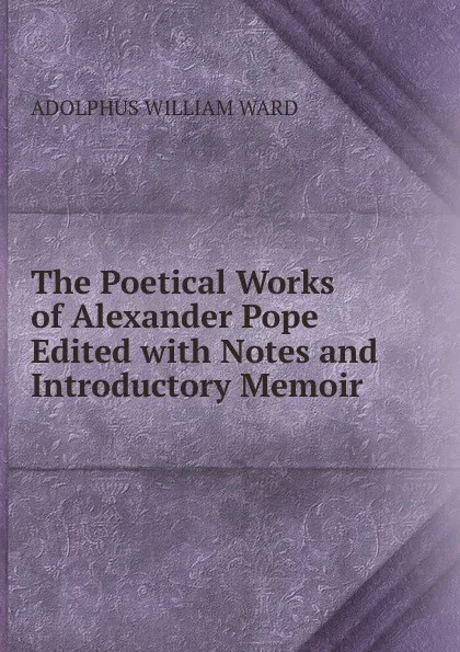 Обложка книги The Poetical Works of Alexander Pope Edited with Notes and Introductory Memoir, Adolphus William Ward