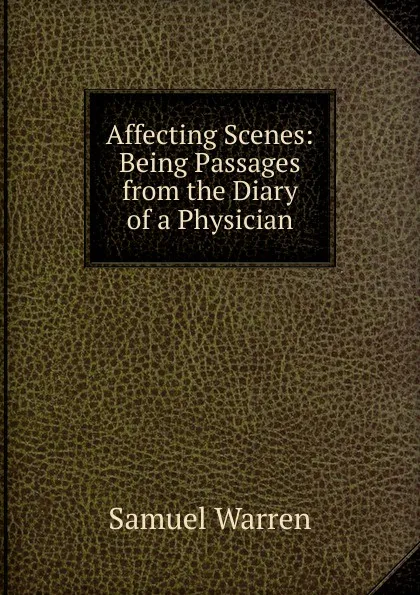 Обложка книги Affecting Scenes: Being Passages from the Diary of a Physician, Warren Samuel