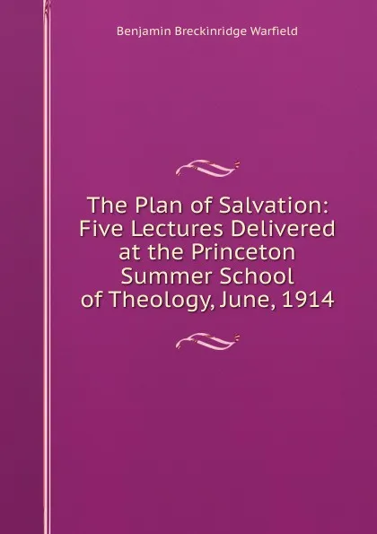 Обложка книги The Plan of Salvation: Five Lectures Delivered at the Princeton Summer School of Theology, June, 1914, Benjamin Breckinridge Warfield