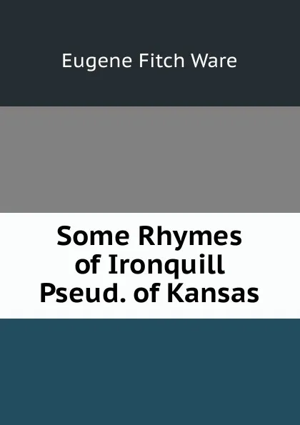 Обложка книги Some Rhymes of Ironquill Pseud. of Kansas, Eugene Fitch Ware