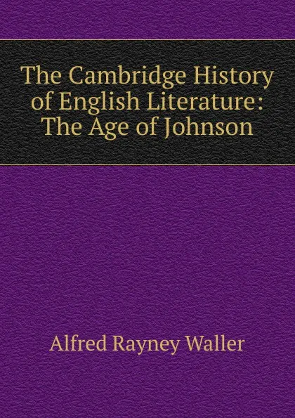 Обложка книги The Cambridge History of English Literature: The Age of Johnson, Alfred Rayney Waller