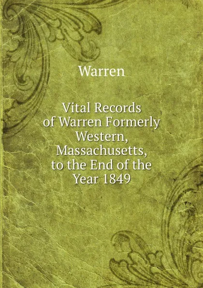 Обложка книги Vital Records of Warren Formerly Western, Massachusetts, to the End of the Year 1849, Warren