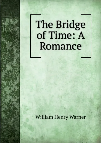 Обложка книги The Bridge of Time: A Romance, William Henry Warner