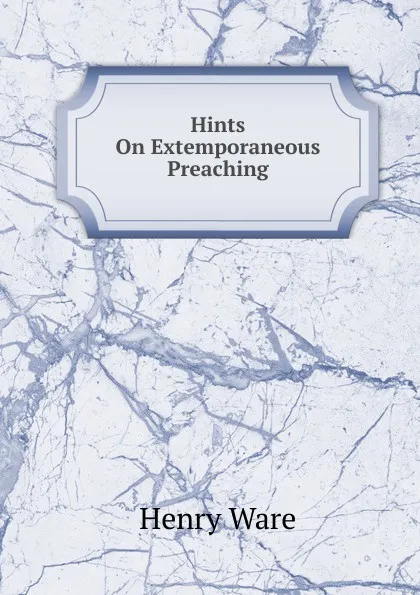 Обложка книги Hints On Extemporaneous Preaching, Henry Ware