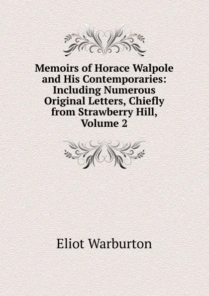 Обложка книги Memoirs of Horace Walpole and His Contemporaries: Including Numerous Original Letters, Chiefly from Strawberry Hill, Volume 2, Eliot Warburton