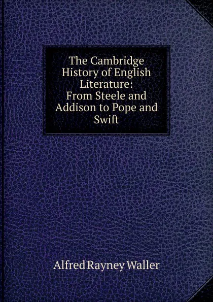 Обложка книги The Cambridge History of English Literature: From Steele and Addison to Pope and Swift, Alfred Rayney Waller