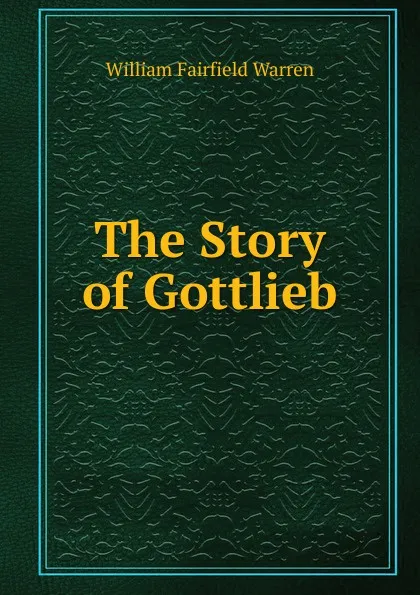 Обложка книги The Story of Gottlieb, William Fairfield Warren