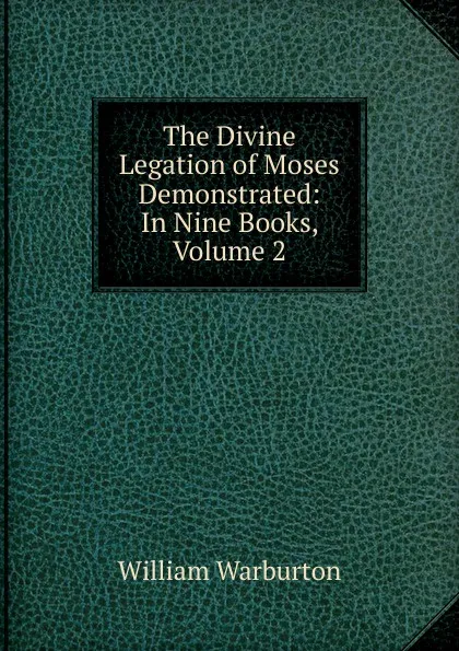 Обложка книги The Divine Legation of Moses Demonstrated: In Nine Books, Volume 2, William Warburton