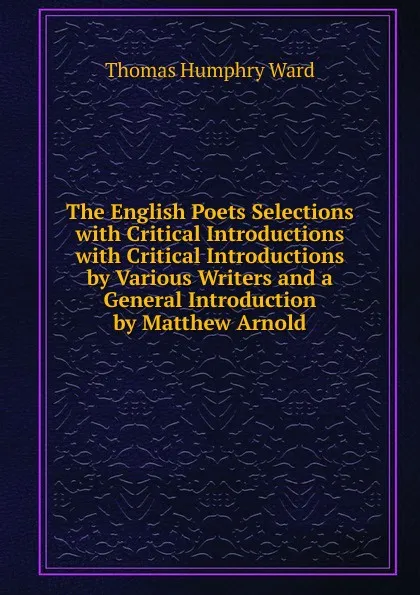 Обложка книги The English Poets Selections with Critical Introductions with Critical Introductions by Various Writers and a General Introduction by Matthew Arnold, Thomas Humphry Ward