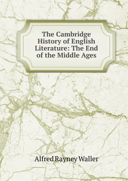 Обложка книги The Cambridge History of English Literature: The End of the Middle Ages, Alfred Rayney Waller