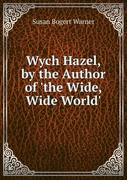 Обложка книги Wych Hazel, by the Author of .the Wide, Wide World.., Susan Bogert Warner