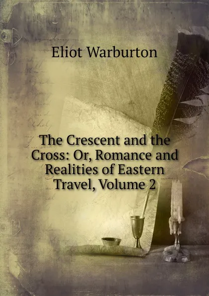 Обложка книги The Crescent and the Cross: Or, Romance and Realities of Eastern Travel, Volume 2, Eliot Warburton