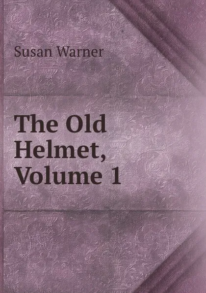 Обложка книги The Old Helmet, Volume 1, Susan Warner