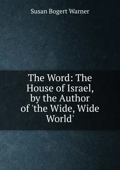 Обложка книги The Word: The House of Israel, by the Author of .the Wide, Wide World.., Susan Bogert Warner