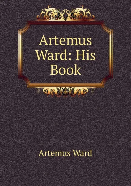 Обложка книги Artemus Ward: His Book, Artemus Ward