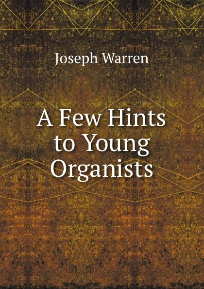 Обложка книги A Few Hints to Young Organists, Joseph Warren