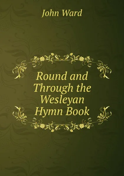 Обложка книги Round and Through the Wesleyan Hymn Book, John Ward