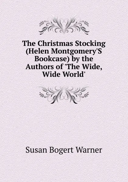 Обложка книги The Christmas Stocking (Helen Montgomery.S Bookcase) by the Authors of .The Wide, Wide World.., Susan Bogert Warner