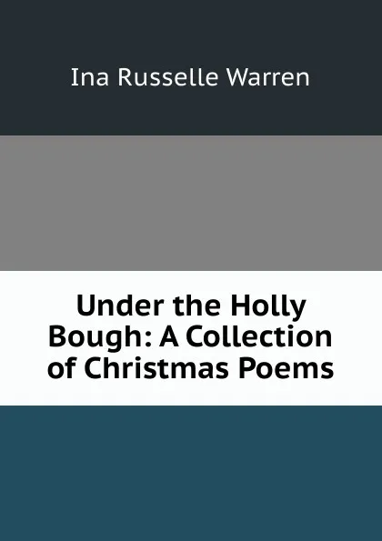 Обложка книги Under the Holly Bough: A Collection of Christmas Poems, Ina Russelle Warren