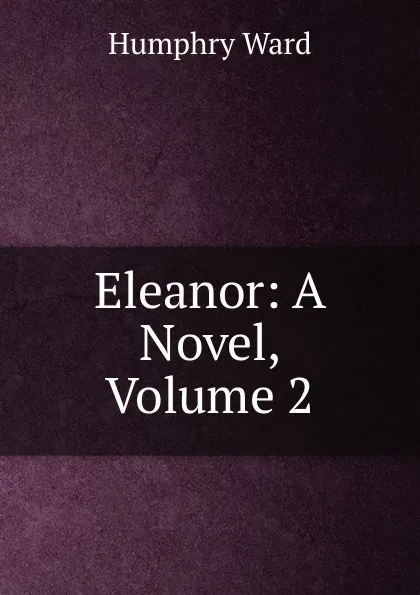 Обложка книги Eleanor: A Novel, Volume 2, Humphry Ward