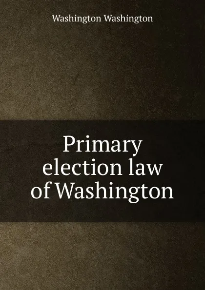 Обложка книги Primary election law of Washington, Washington Washington