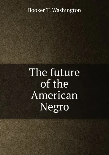 Обложка книги The future of the American Negro, Booker T. Washington