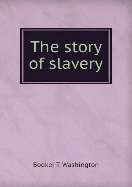 Обложка книги The story of slavery, Booker T. Washington