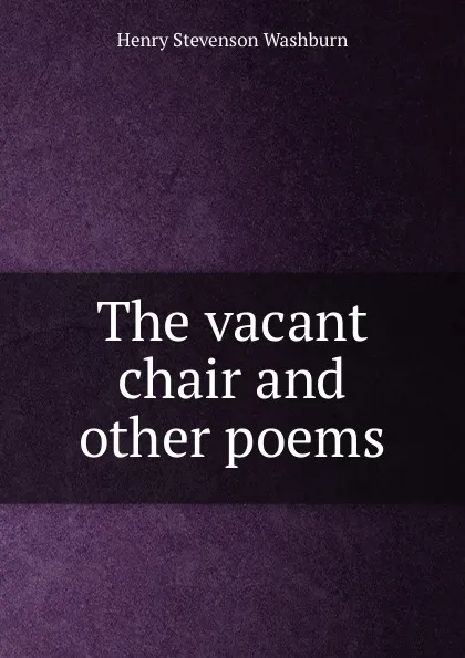 Обложка книги The vacant chair and other poems, Henry Stevenson Washburn