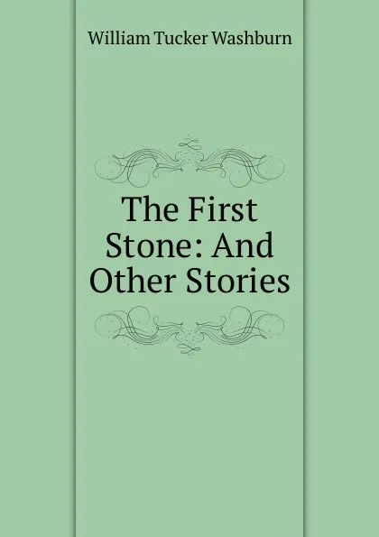 Обложка книги The First Stone: And Other Stories, William Tucker Washburn