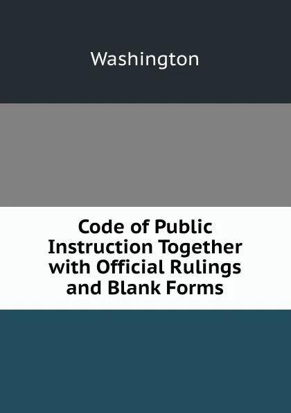 Обложка книги Code of Public Instruction Together with Official Rulings and Blank Forms, Washington