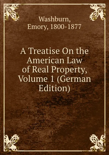 Обложка книги A Treatise On the American Law of Real Property, Volume 1 (German Edition), Emory Washburn