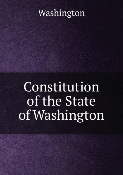 Обложка книги Constitution of the State of Washington, Washington