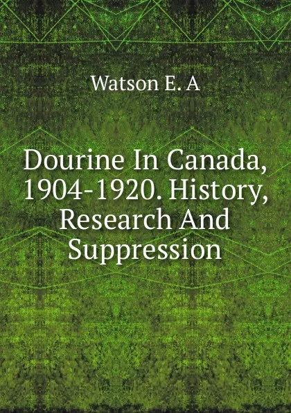 Обложка книги Dourine In Canada, 1904-1920. History, Research And Suppression, Watson E. A