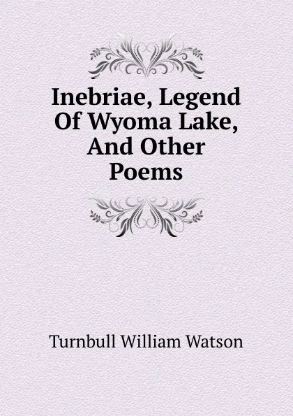 Обложка книги Inebriae, Legend Of Wyoma Lake, And Other Poems, Turnbull William Watson