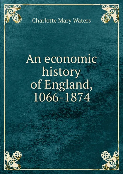 Обложка книги An economic history of England, 1066-1874, Charlotte Mary Waters