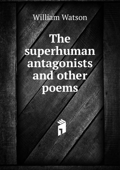 Обложка книги The superhuman antagonists and other poems, William Watson