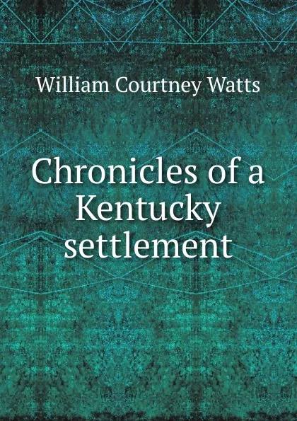 Обложка книги Chronicles of a Kentucky settlement, William Courtney Watts